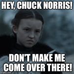 Lady Mormont | HEY, CHUCK NORRIS! DON'T MAKE ME COME OVER THERE! | image tagged in lady mormont | made w/ Imgflip meme maker