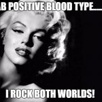 Marilyn Monroe | AB POSITIVE BLOOD TYPE....... I ROCK BOTH WORLDS! | image tagged in marilyn monroe | made w/ Imgflip meme maker