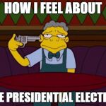 the simpsons | HOW I FEEL ABOUT; THE PRESIDENTIAL ELECTION | image tagged in the simpsons | made w/ Imgflip meme maker