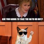 The court calls the first witness to the stand, Mr. Grumpy Cat | I'M TOO OLD TO PLAY GAMES WITH YOU! ARE YOU GOING TO TAKE THE OATH OR NOT? CAN I REQUEST A LOWER VOLTAGE FOR THE ELECTRIC CHAIR? | image tagged in judge judy and the cat,memes | made w/ Imgflip meme maker