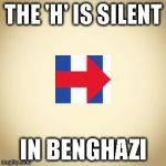 blank | THE 'H' IS SILENT; IN BENGHAZI | image tagged in blank | made w/ Imgflip meme maker