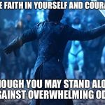 Courage and faith | HAVE FAITH IN YOURSELF AND COURAGE; THOUGH YOU MAY STAND ALONE AGAINST OVERWHELMING ODDS | image tagged in jon snow,game of thrones,memes | made w/ Imgflip meme maker