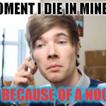 that moment when you die in minecraft | THE MOMENT I DIE IN MINECRAFT ALL BECAUSE OF A NOOB... | image tagged in that moment when you die in minecraft | made w/ Imgflip meme maker
