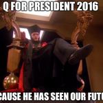 Star Trek Q | Q FOR PRESIDENT 2016; BECAUSE HE HAS SEEN OUR FUTURE | image tagged in star trek q | made w/ Imgflip meme maker
