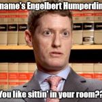 The Prosecutor | My name's Engelbert Humperdinck.. You like sittin' in your room?? | image tagged in the prosecutor | made w/ Imgflip meme maker
