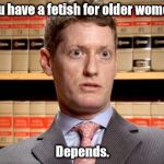 The Prosecutor | You have a fetish for older women? Depends. | image tagged in the prosecutor | made w/ Imgflip meme maker