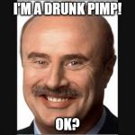 Dr Phil | I'M A DRUNK PIMP! OK? | image tagged in dr phil | made w/ Imgflip meme maker
