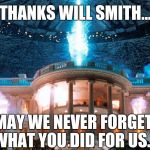 Thanks Will Smith, may we never forget... | THANKS WILL SMITH... MAY WE NEVER FORGET WHAT YOU DID FOR US... | image tagged in independence day,will smith,memes | made w/ Imgflip meme maker