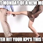 Kicked | FIRST MONDAY OF A NEW MONTH; BETTER HIT YOUR KPI'S THIS TIME | image tagged in kicked | made w/ Imgflip meme maker