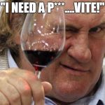 Gerard Depardieu | "I NEED A P***....VITE!" | image tagged in gerard depardieu | made w/ Imgflip meme maker