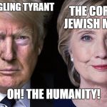 Trump/Clinton | THE FLEDGLING TYRANT; THE CORRUPT JEWISH MOTHER; OH! THE HUMANITY! | image tagged in clinton/trump,trump 2016,hillary clinton 2016,bernie sanders | made w/ Imgflip meme maker