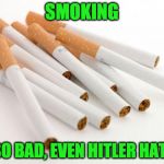 Smoking | SMOKING; IT'S SO BAD, EVEN HITLER HATED IT | image tagged in cigarettes,hitler | made w/ Imgflip meme maker