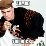 Vanilla Ice | AHMAD; YOU ROCK 👍🏻 | image tagged in vanilla ice | made w/ Imgflip meme maker