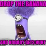minion | DROP THE BANANA; AND NOBODY GETS HURT | image tagged in minion | made w/ Imgflip meme maker