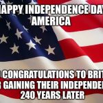 Happy 4th to All! | HAPPY INDEPENDENCE DAY; AMERICA; AND CONGRATULATIONS TO BRITAIN; FOR GAINING THEIR INDEPENDENCE 240 YEARS LATER | image tagged in american flag,4th of july,memes,brexit | made w/ Imgflip meme maker