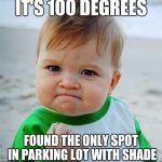 FistPump | IT'S 100 DEGREES; FOUND THE ONLY SPOT IN PARKING LOT WITH SHADE | image tagged in fistpump | made w/ Imgflip meme maker