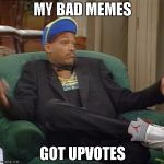 I Ain't Even Mad | MY BAD MEMES; GOT UPVOTES | image tagged in i ain't even mad | made w/ Imgflip meme maker