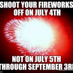 Fireworks Warren Rodwell | SHOOT YOUR FIREWORKS OFF ON JULY 4TH; NOT ON JULY 5TH THROUGH SEPTEMBER 3RD | image tagged in fireworks warren rodwell | made w/ Imgflip meme maker