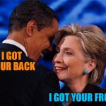 obama hillary | I GOT YOUR BACK; I GOT YOUR FRONT | image tagged in obama hillary | made w/ Imgflip meme maker