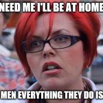 Big Red Feminist | IF YOU NEED ME I'LL BE AT HOME DEPOT; TELLING MEN EVERYTHING THEY DO IS WRONG | image tagged in big red feminist | made w/ Imgflip meme maker