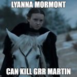 Lyanna Mormont | LYANNA MORMONT; CAN KILL GRR MARTIN | image tagged in lyanna mormont | made w/ Imgflip meme maker