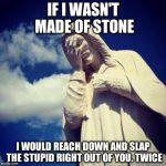 Facepalm statue | IF I WASN'T MADE OF STONE; I WOULD REACH DOWN AND SLAP THE STUPID RIGHT OUT OF YOU. TWICE | image tagged in facepalm statue | made w/ Imgflip meme maker