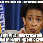 Loretta Lynch | LIBERAL  WORD OF THE  DAY: GRANDCHILDREN; A CRIMINAL INVESTIGATION, USUALLY INVOLVING ONE'S SPOUSE | image tagged in loretta lynch | made w/ Imgflip meme maker