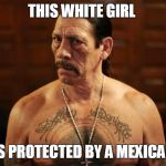 mexicano | THIS WHITE GIRL; IS PROTECTED BY A MEXICAN | image tagged in mexicano | made w/ Imgflip meme maker