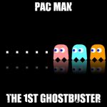 Pac Man Ghost Hunter | PAC MAN; THE 1ST GHOSTBUSTER | image tagged in pac man ghost hunter | made w/ Imgflip meme maker