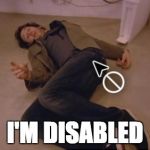 I'm Disabled | I'M DISABLED | image tagged in i'm disabled | made w/ Imgflip meme maker