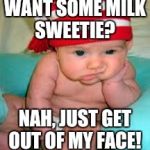 Tired baby | WANT SOME MILK SWEETIE? NAH, JUST GET OUT OF MY FACE! | image tagged in tired baby | made w/ Imgflip meme maker