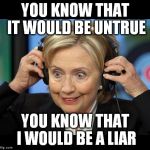 Hillary doofus look | YOU KNOW THAT IT WOULD BE UNTRUE; YOU KNOW THAT I WOULD BE A LIAR | image tagged in hillary doofus look | made w/ Imgflip meme maker