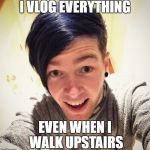 Dantdm | I VLOG EVERYTHING; EVEN WHEN I WALK UPSTAIRS | image tagged in dantdm | made w/ Imgflip meme maker