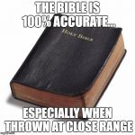 100% accuracy  | THE BIBLE IS 100% ACCURATE... ESPECIALLY WHEN THROWN AT CLOSE RANGE | image tagged in bible,bullshit,thrown,100 | made w/ Imgflip meme maker
