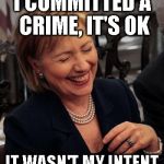 Not my Intent, Hilary criminal | I COMMITTED A CRIME, IT'S OK; IT WASN'T MY INTENT | image tagged in hilary laughing,crimes,joke,scam,criminal,intent | made w/ Imgflip meme maker