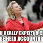 The Untouchables | DID YOU REALLY EXPECT A CLINTON TO BE HELD ACCOUNTABLE? | image tagged in hillary clinton,memes,email scandal,untouchables | made w/ Imgflip meme maker