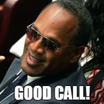 O J Simpson thumbs up | GOOD CALL! | image tagged in o j simpson thumbs up | made w/ Imgflip meme maker