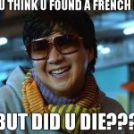 mr. chow hangover  | SO U THINK U FOUND A FRENCH FRY; BUT DID U DIE??? | image tagged in mr chow hangover | made w/ Imgflip meme maker