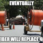 Fiber Cable | EVENTUALLY; FIBER WILL REPLACE 4G | image tagged in fiber cable | made w/ Imgflip meme maker