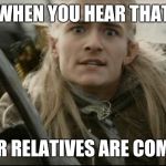 legolas no | WHEN YOU HEAR THAT; YOUR RELATIVES ARE COMING. | image tagged in legolas no | made w/ Imgflip meme maker