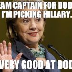 Hillary Clinton | IF I'M TEAM CAPTAIN FOR DODGEBALL, I'M PICKING HILLARY. SHE'S VERY GOOD AT DODGING! | image tagged in hillary clinton | made w/ Imgflip meme maker