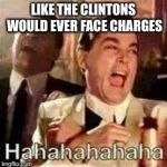 Laughing Mobsters | LIKE THE CLINTONS WOULD EVER FACE CHARGES | image tagged in laughing mobsters | made w/ Imgflip meme maker