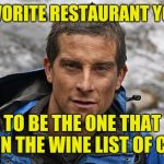 Piss or miss | MY FAVORITE RESTAURANT YOU ASK; HAS TO BE THE ONE THAT HAS PISS ON THE WINE LIST OF COURSE | image tagged in bear grylls,piss | made w/ Imgflip meme maker