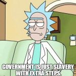 Rick gov is slavery | GOVERNMENT IS JUST SLAVERY WITH EXTRA STEPS. | image tagged in rick gov is slavery | made w/ Imgflip meme maker