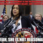 mmosby | THE FBI DIRECTOR SAID “OUR JUDGMENT IS THAT NO REASONABLE PROSECUTOR WOULD BRING SUCH A CASE AGAINST HILLARY.” MAY I SUGGEST MS. MOSBY? OH YEAH, SHE IS NOT REASONABLE... | image tagged in mmosby | made w/ Imgflip meme maker