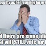 Head in Hands | Hillary, guilty as hell, running for president; and there are some idiots that will STILL vote for her | image tagged in head in hands | made w/ Imgflip meme maker