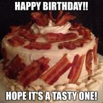 Bacon cake | HAPPY BIRTHDAY!! HOPE IT'S A TASTY ONE! | image tagged in bacon cake | made w/ Imgflip meme maker