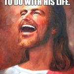 Laughing Jesus | AND THEN ROGER TOLD ME WHAT HE WANTED TO DO WITH HIS LIFE. | image tagged in laughing jesus | made w/ Imgflip meme maker