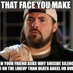Metal Elitism Strikes | THAT FACE YOU MAKE; WHEN YOUR FRIEND ASKS WHY SUICIDE SILENCE IS HIGHER ON THE LINEUP THAN DEATH ANGEL OR OVERKILL? | image tagged in silent bob confused,metal,heavy metal,suicide silence,overkill | made w/ Imgflip meme maker