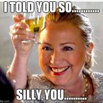Hillary Clinton  | I TOLD YOU SO............ SILLY YOU.......... | image tagged in hillary clinton | made w/ Imgflip meme maker